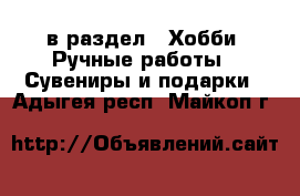  в раздел : Хобби. Ручные работы » Сувениры и подарки . Адыгея респ.,Майкоп г.